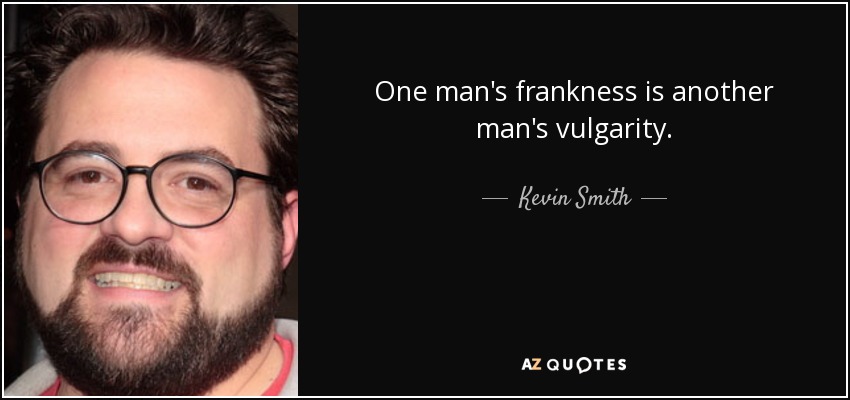 One man's frankness is another man's vulgarity. - Kevin Smith