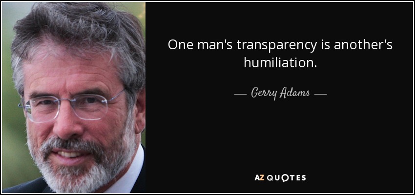 La transparencia de un hombre es la humillación de otro. - Gerry Adams