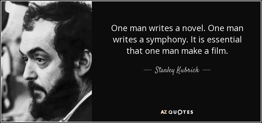 One man writes a novel. One man writes a symphony. It is essential that one man make a film. - Stanley Kubrick