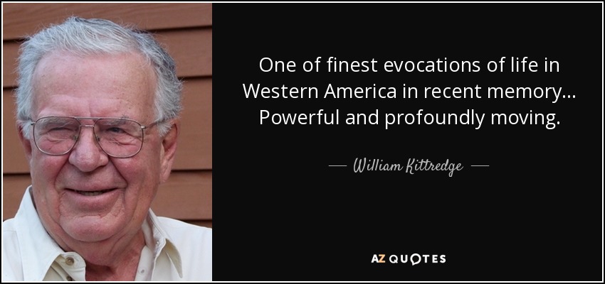 One of finest evocations of life in Western America in recent memory... Powerful and profoundly moving. - William Kittredge