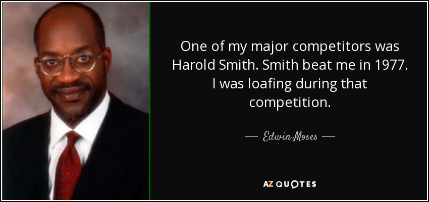 Uno de mis principales competidores fue Harold Smith. Smith me ganó en 1977. Yo holgazaneaba durante aquella competición. - Edwin Moses