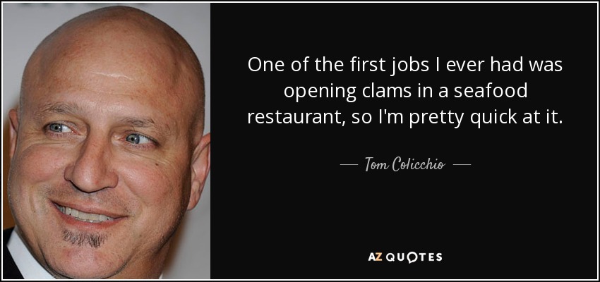 Uno de mis primeros trabajos fue abrir almejas en una marisquería, así que se me da bastante bien. - Tom Colicchio