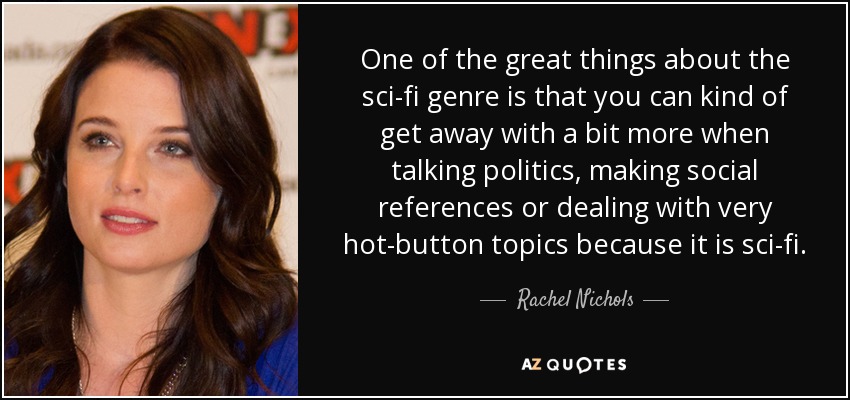 Una de las grandes ventajas del género de ciencia ficción es que, al tratarse de ciencia ficción, se puede hablar más de política, hacer referencias sociales o tratar temas candentes. - Rachel Nichols