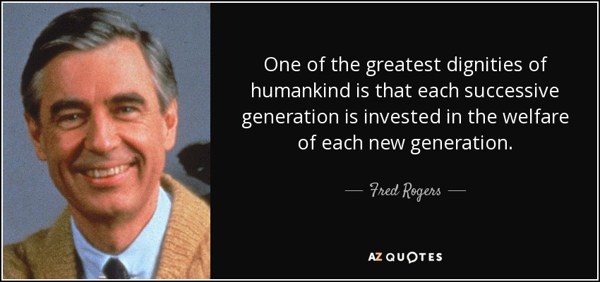 Una de las mayores dignidades de la humanidad es que cada generación sucesiva se invierte en el bienestar de cada nueva generación. - Fred Rogers