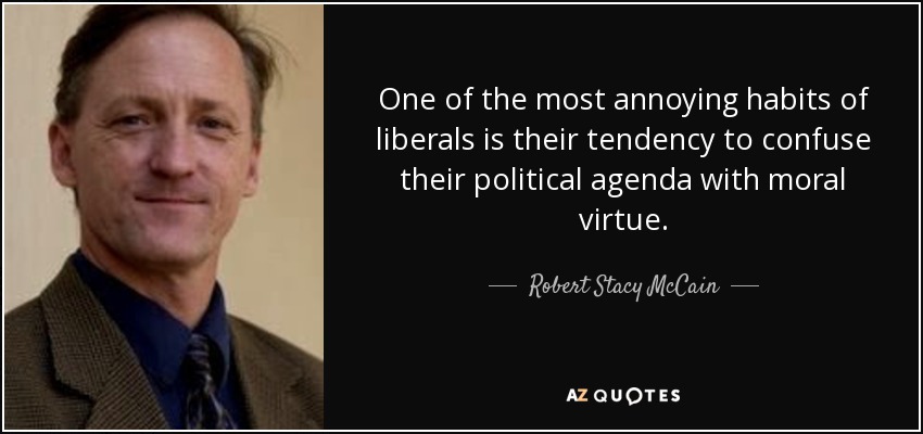 One of the most annoying habits of liberals is their tendency to confuse their political agenda with moral virtue. - Robert Stacy McCain