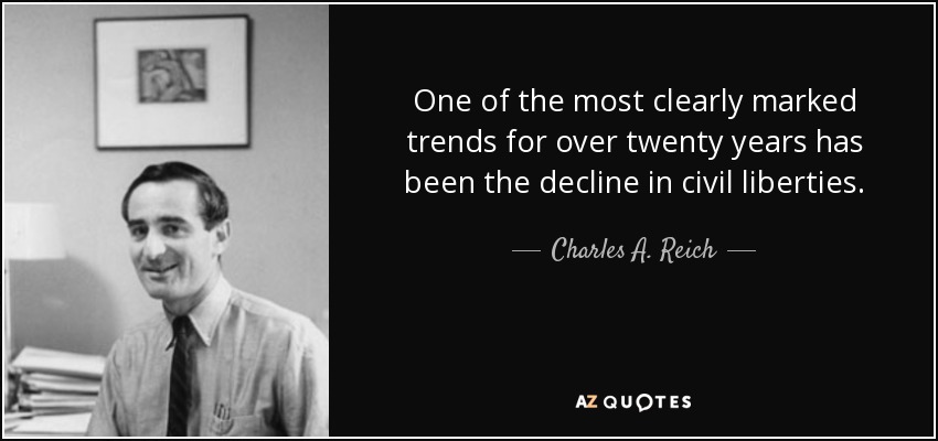 One of the most clearly marked trends for over twenty years has been the decline in civil liberties. - Charles A. Reich