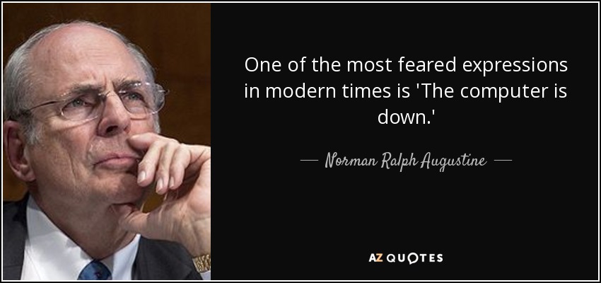 One of the most feared expressions in modern times is 'The computer is down.' - Norman Ralph Augustine