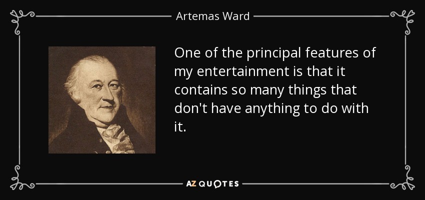 Una de las principales características de mi entretenimiento es que contiene muchas cosas que no tienen nada que ver con él. - Artemas Ward