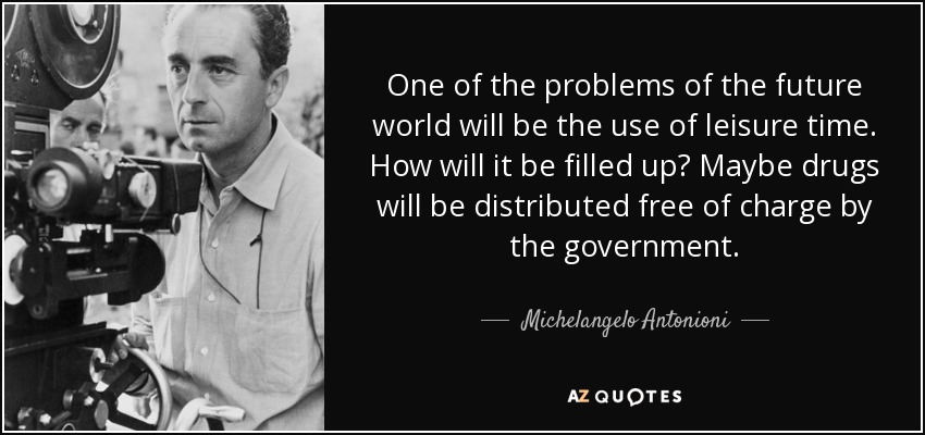 Uno de los problemas del mundo futuro será el uso del tiempo libre. ¿Cómo se llenará? Quizá el gobierno distribuya drogas gratuitamente. - Michelangelo Antonioni