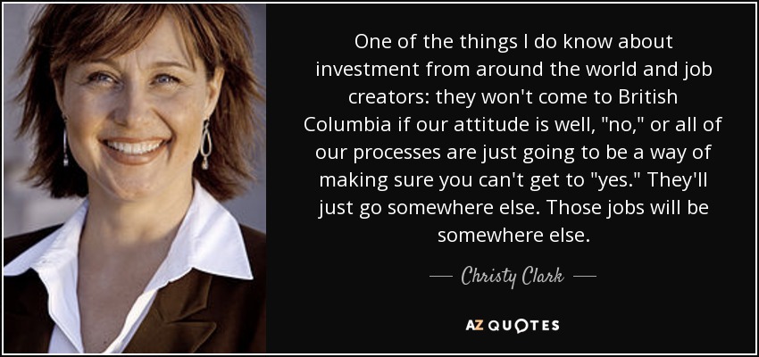 One of the things I do know about investment from around the world and job creators: they won't come to British Columbia if our attitude is well, 