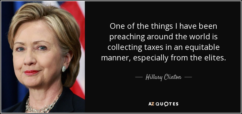 Una de las cosas que he estado predicando por todo el mundo es la recaudación de impuestos de forma equitativa, especialmente de las élites. - Hillary Clinton