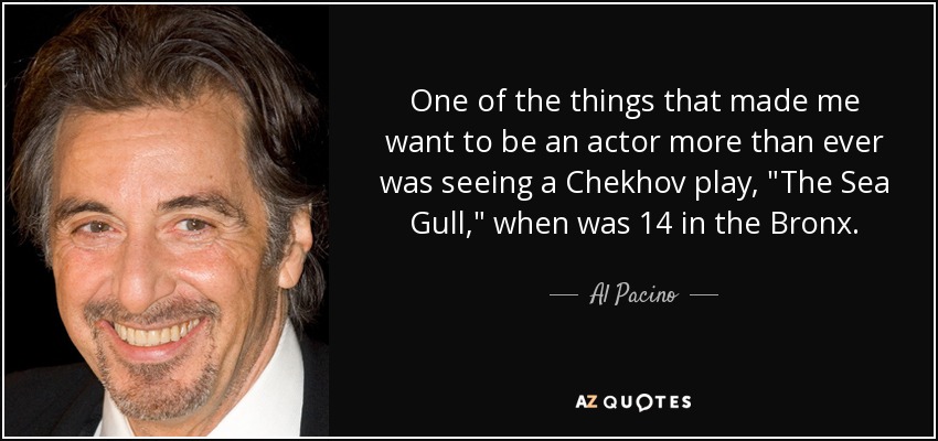 One of the things that made me want to be an actor more than ever was seeing a Chekhov play, 