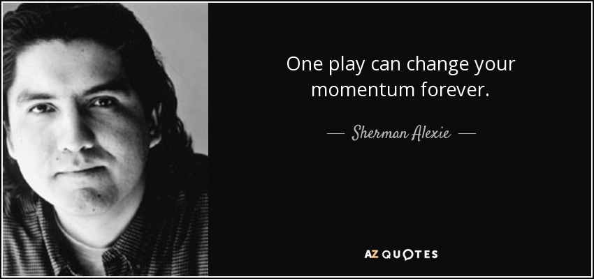 One play can change your momentum forever. - Sherman Alexie