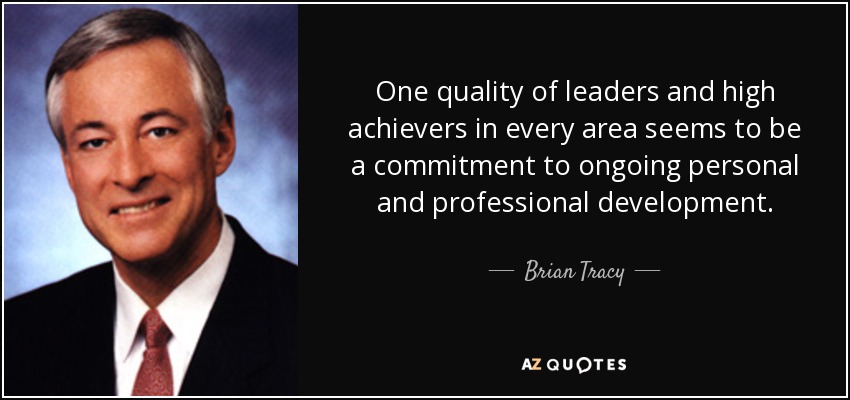 One quality of leaders and high achievers in every area seems to be a commitment to ongoing personal and professional development. - Brian Tracy