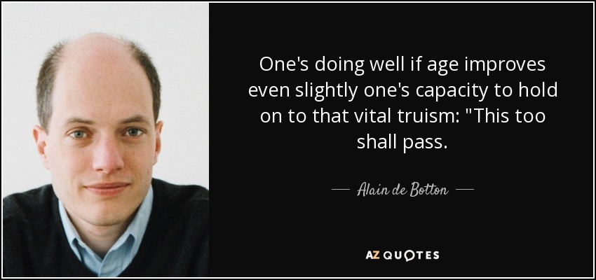 One's doing well if age improves even slightly one's capacity to hold on to that vital truism: 