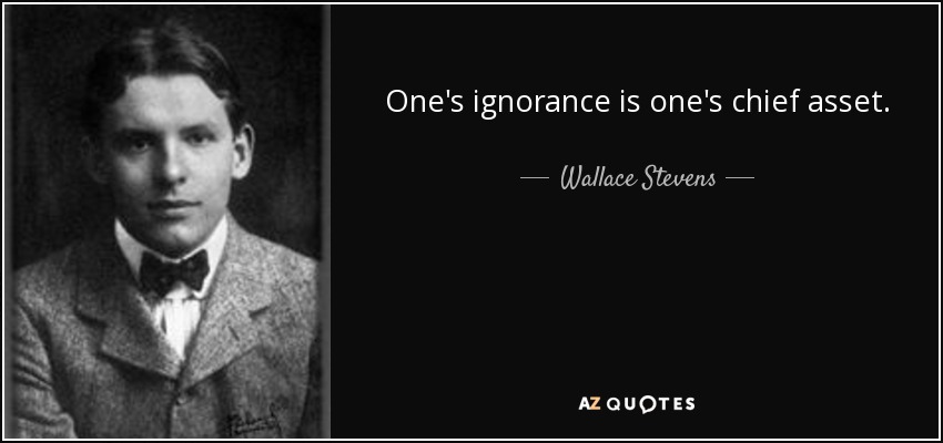 One's ignorance is one's chief asset. - Wallace Stevens