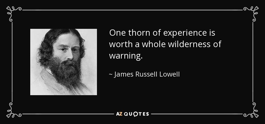 Una espina de experiencia vale más que todo un desierto de advertencias. - James Russell Lowell