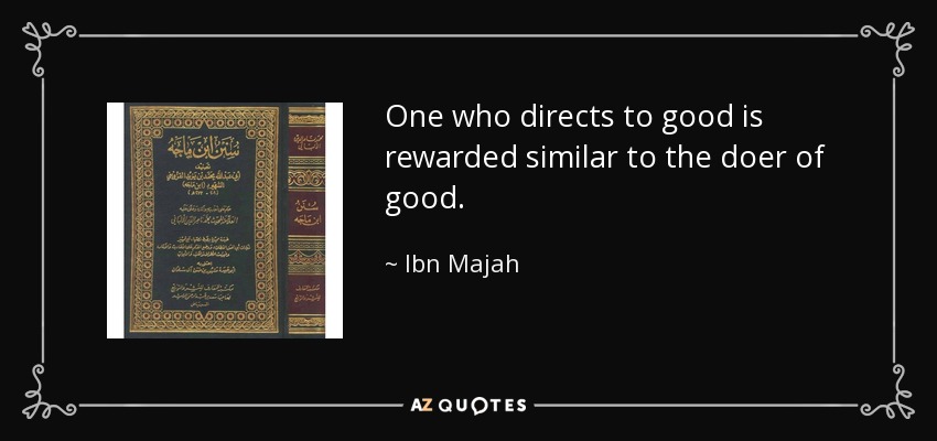 One who directs to good is rewarded similar to the doer of good. - Ibn Majah