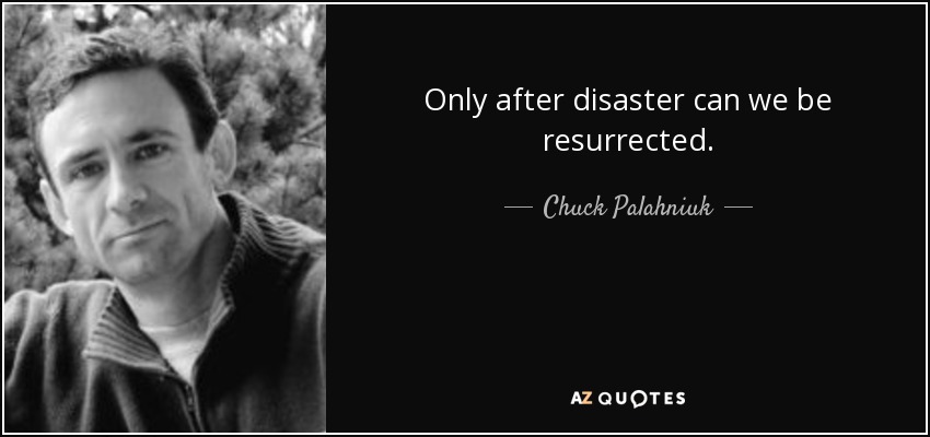 Only after disaster can we be resurrected. - Chuck Palahniuk