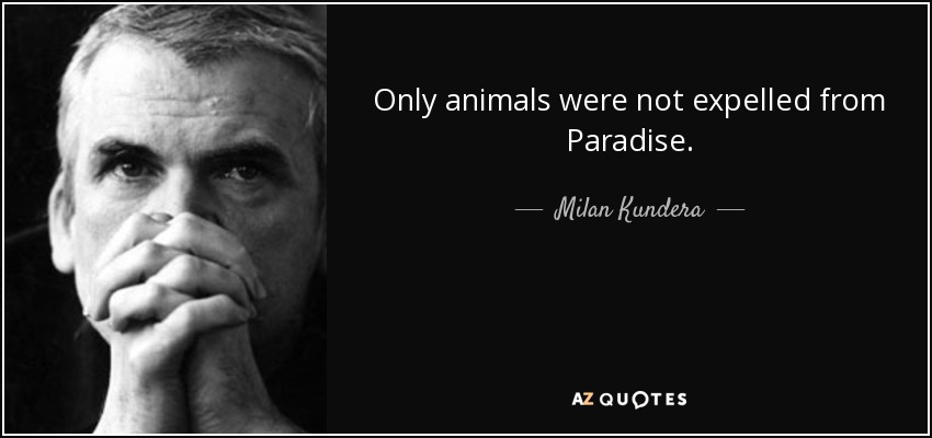 Sólo los animales no fueron expulsados del Paraíso. - Milan Kundera