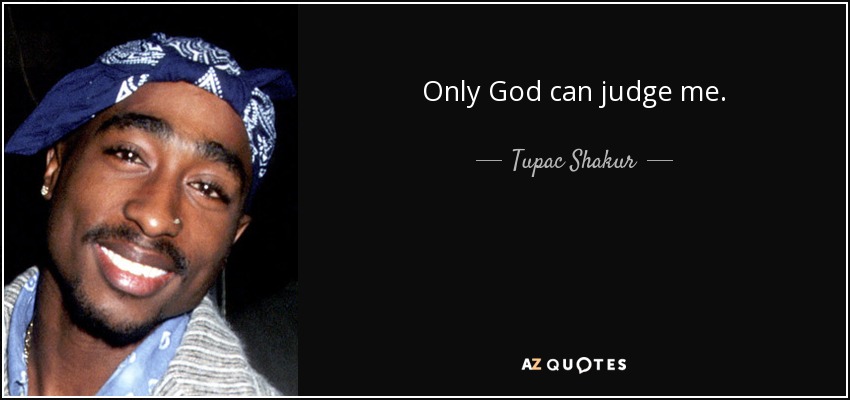 Only God can judge me. - Tupac Shakur