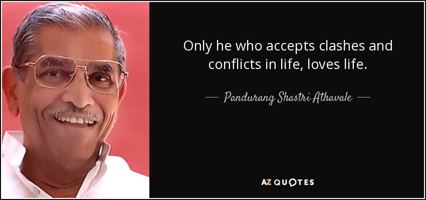 Only he who accepts clashes and conflicts in life, loves life. - Pandurang Shastri Athavale