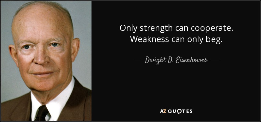 Sólo la fuerza puede cooperar. La debilidad sólo puede suplicar. - Dwight D. Eisenhower