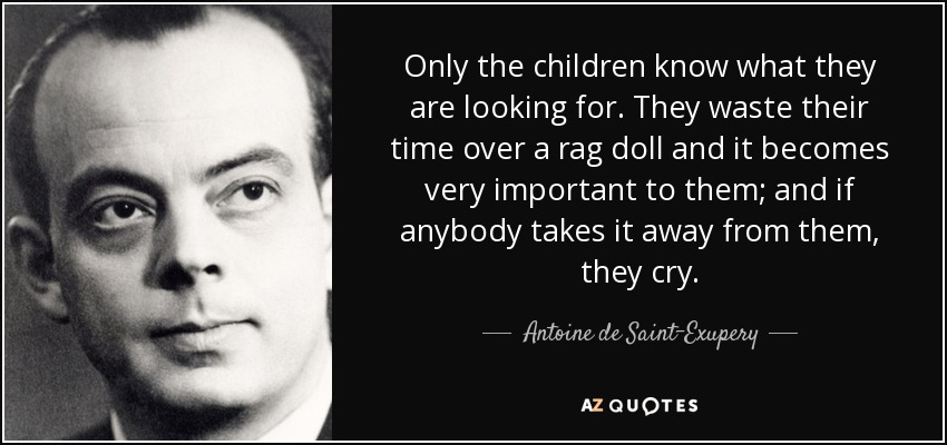 Only the children know what they are looking for. They waste their time over a rag doll and it becomes very important to them; and if anybody takes it away from them, they cry. - Antoine de Saint-Exupery