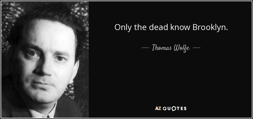 Only the dead know Brooklyn. - Thomas Wolfe