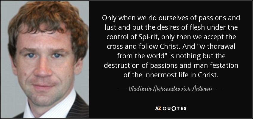 Only when we rid ourselves of passions and lust and put the desires of flesh under the control of Spi­rit, only then we accept the cross and follow Christ. And 