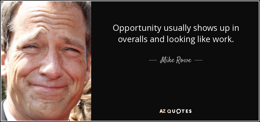 Opportunity usually shows up in overalls and looking like work. - Mike Rowe