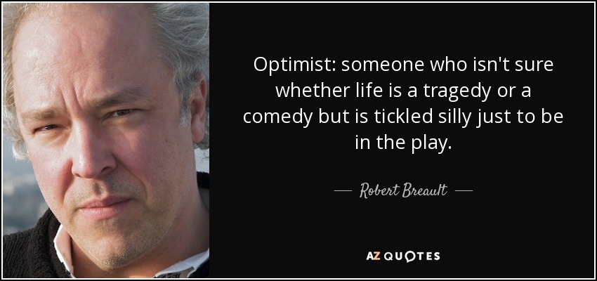 Optimista: alguien que no está seguro de si la vida es una tragedia o una comedia, pero que siente cosquillas sólo por estar en la obra. - Robert Breault