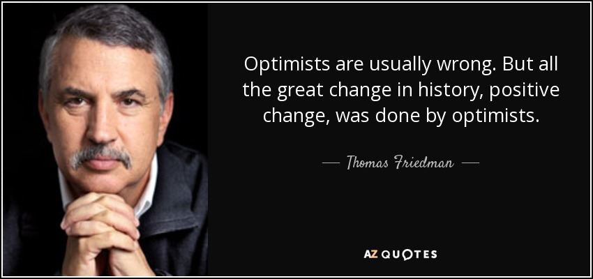Optimists are usually wrong. But all the great change in history, positive change, was done by optimists. - Thomas Friedman