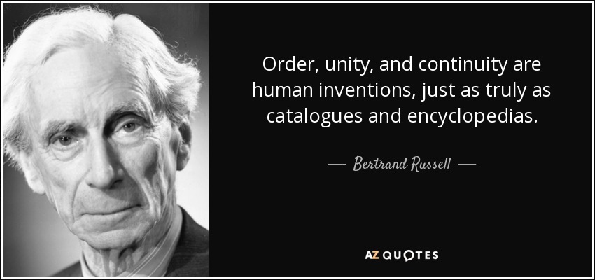 Order, unity, and continuity are human inventions, just as truly as catalogues and encyclopedias. - Bertrand Russell