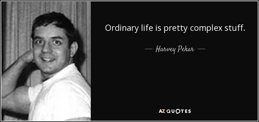 Ordinary life is pretty complex stuff. - Harvey Pekar