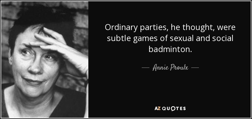 Ordinary parties, he thought, were subtle games of sexual and social badminton. - Annie Proulx