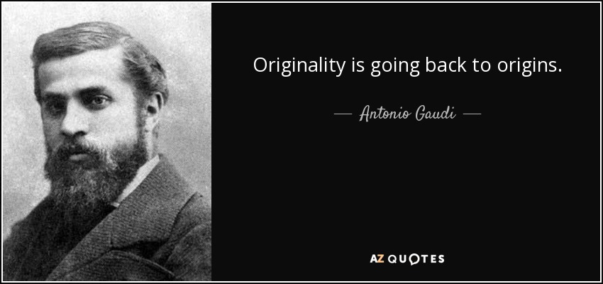 Originality is going back to origins. - Antonio Gaudi