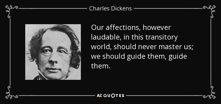 Nuestros afectos, por loables que sean, en este mundo transitorio, nunca deben dominarnos; debemos guiarlos, dirigirlos. - Charles Dickens