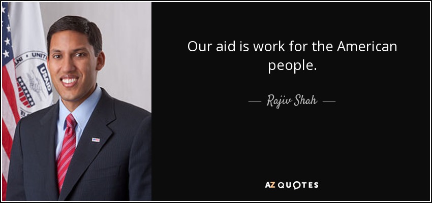 Our aid is work for the American people. - Rajiv Shah