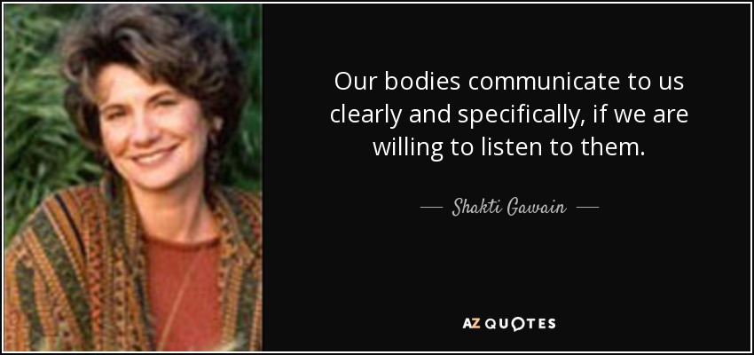 Nuestros cuerpos nos comunican de forma clara y específica, si estamos dispuestos a escucharlos. - Shakti Gawain