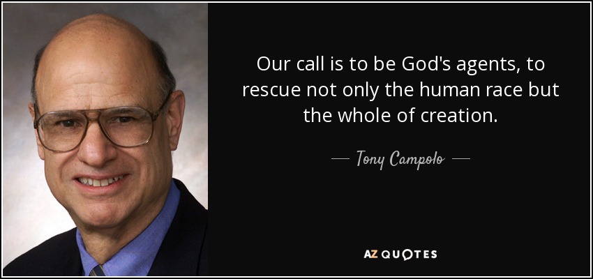 Our call is to be God's agents, to rescue not only the human race but the whole of creation. - Tony Campolo