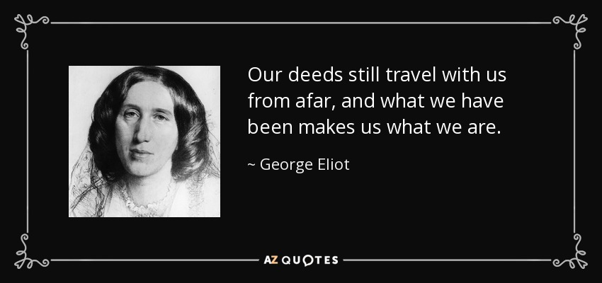 Nuestros actos aún viajan con nosotros desde lejos, y lo que hemos sido nos convierte en lo que somos. - George Eliot