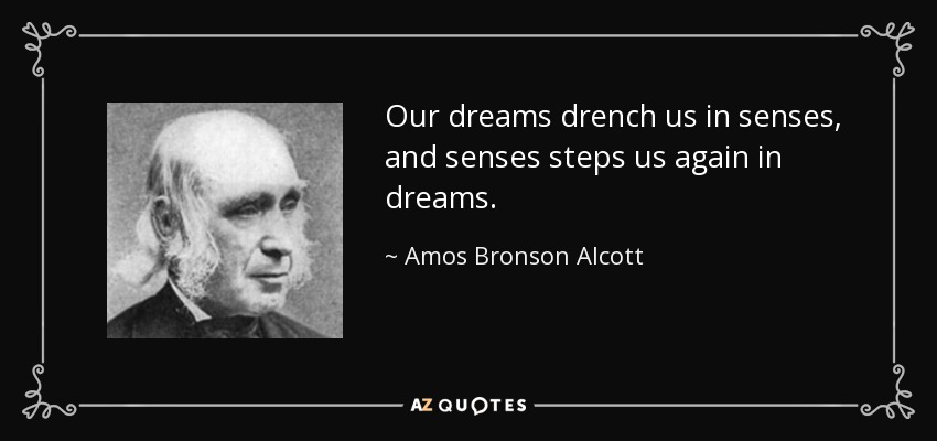 Nuestros sueños nos empapan de sentidos, y los sentidos nos vuelven a pisar en sueños. - Amos Bronson Alcott