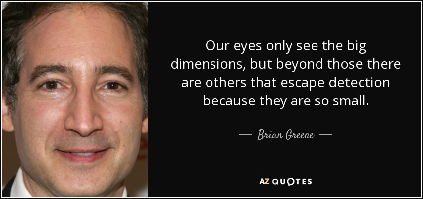 Nuestros ojos sólo ven las grandes dimensiones, pero más allá de éstas hay otras que escapan a la detección porque son muy pequeñas. - Brian Greene