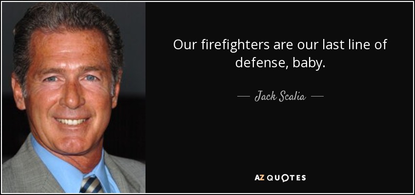 Our firefighters are our last line of defense, baby. - Jack Scalia