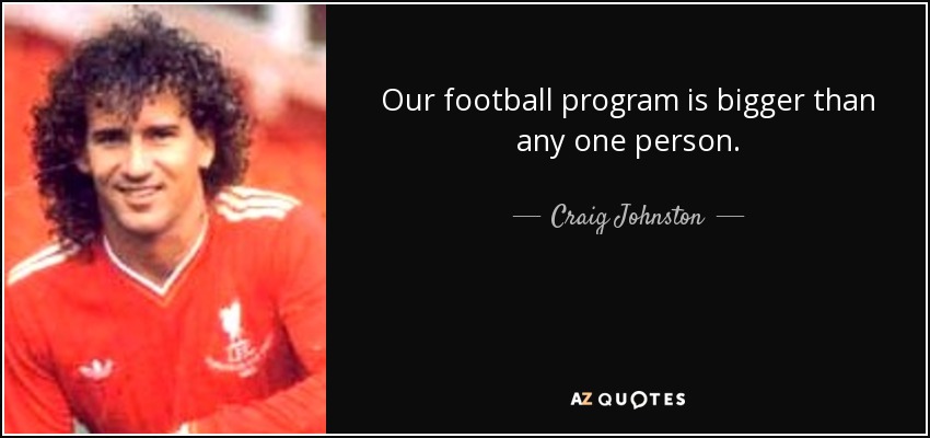 Our football program is bigger than any one person. - Craig Johnston