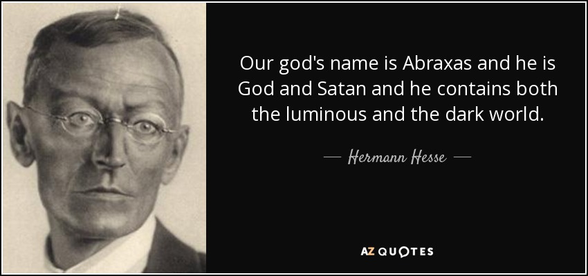 Our god's name is Abraxas and he is God and Satan and he contains both the luminous and the dark world. - Hermann Hesse