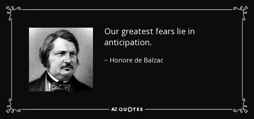 Our greatest fears lie in anticipation. - Honore de Balzac