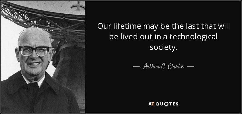 Nuestra vida puede ser la última que vivamos en una sociedad tecnológica. - Arthur C. Clarke