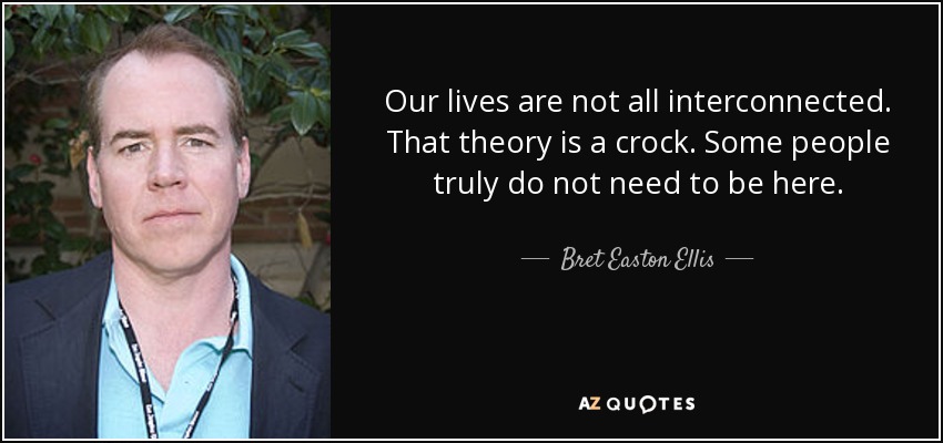 Nuestras vidas no están todas interconectadas. Esa teoría es una tontería. Algunas personas realmente no necesitan estar aquí. - Bret Easton Ellis